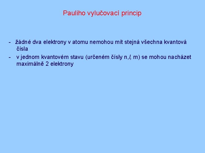 Pauliho vylučovací princip - žádné dva elektrony v atomu nemohou mít stejná všechna kvantová