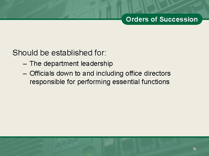 Orders of Succession Should be established for: – The department leadership – Officials down