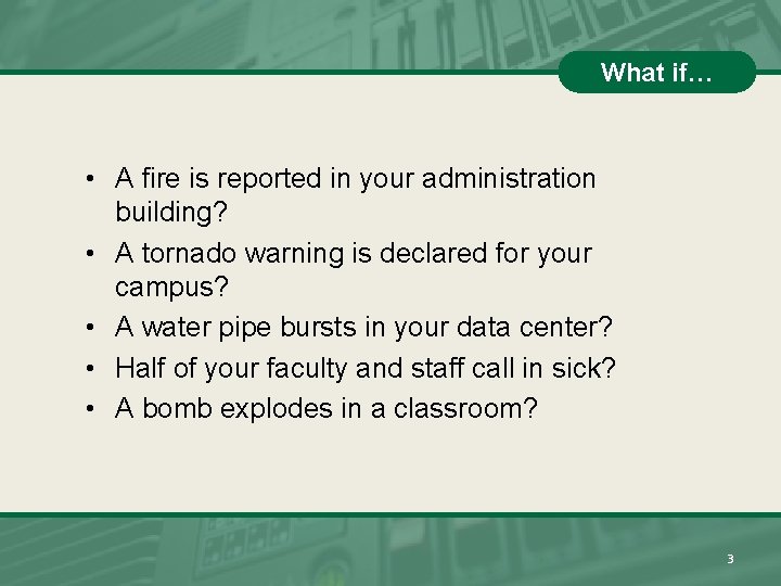 What if… • A fire is reported in your administration building? • A tornado