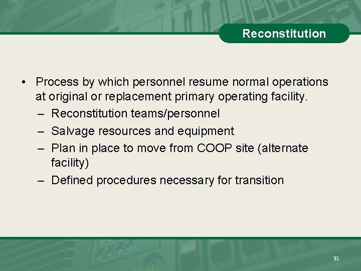 Reconstitution • Process by which personnel resume normal operations at original or replacement primary