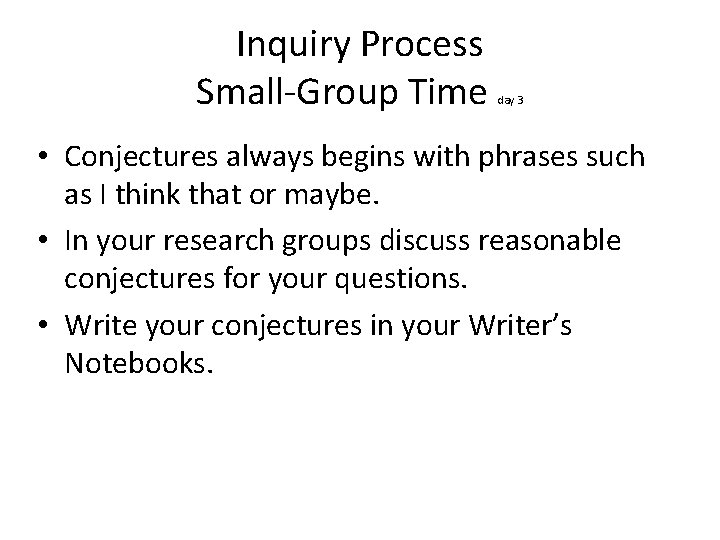 Inquiry Process Small-Group Time day 3 • Conjectures always begins with phrases such as