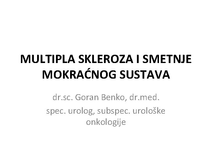 MULTIPLA SKLEROZA I SMETNJE MOKRAĆNOG SUSTAVA dr. sc. Goran Benko, dr. med. spec. urolog,