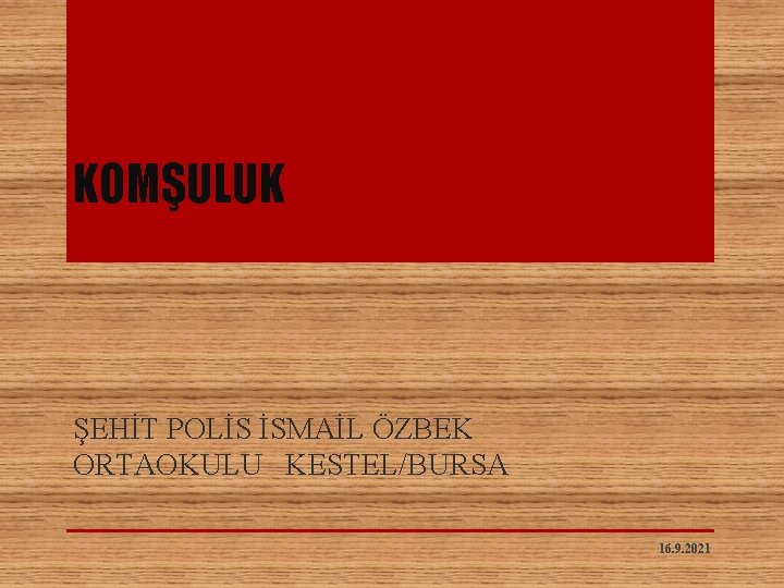 KOMŞULUK ŞEHİT POLİS İSMAİL ÖZBEK ORTAOKULU KESTEL/BURSA 16. 9. 2021 