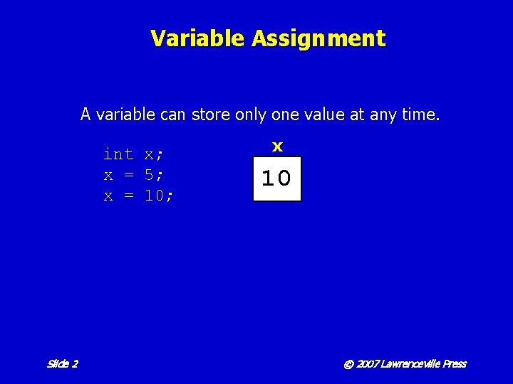 Variable Assignment A variable can store only one value at any time. int x;