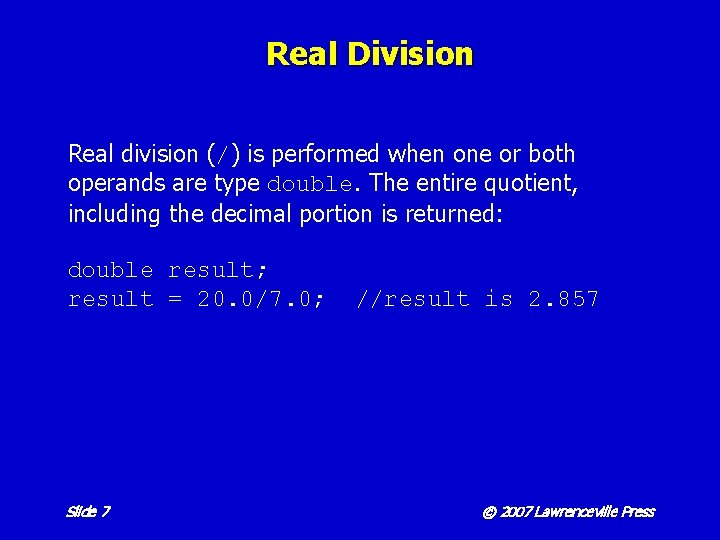 Real Division Real division (/) is performed when one or both operands are type