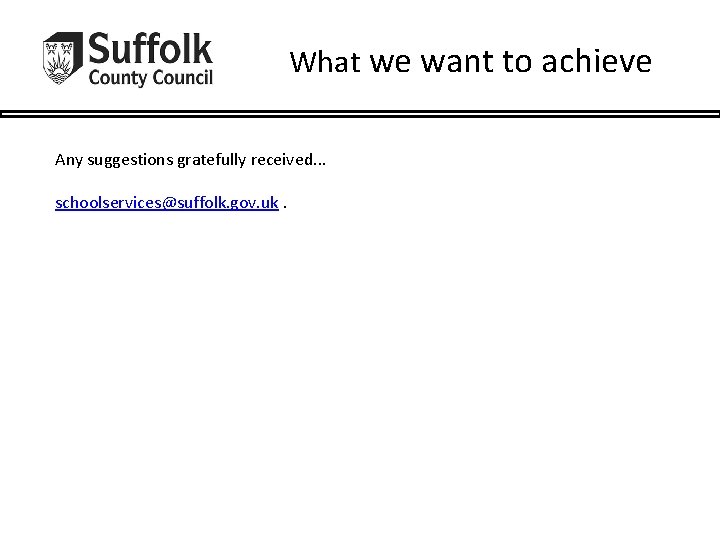 What we want to achieve Any suggestions gratefully received. . . schoolservices@suffolk. gov. uk.