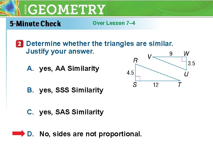 Over Lesson 7– 4 Determine whether the triangles are similar. Justify your answer. A.