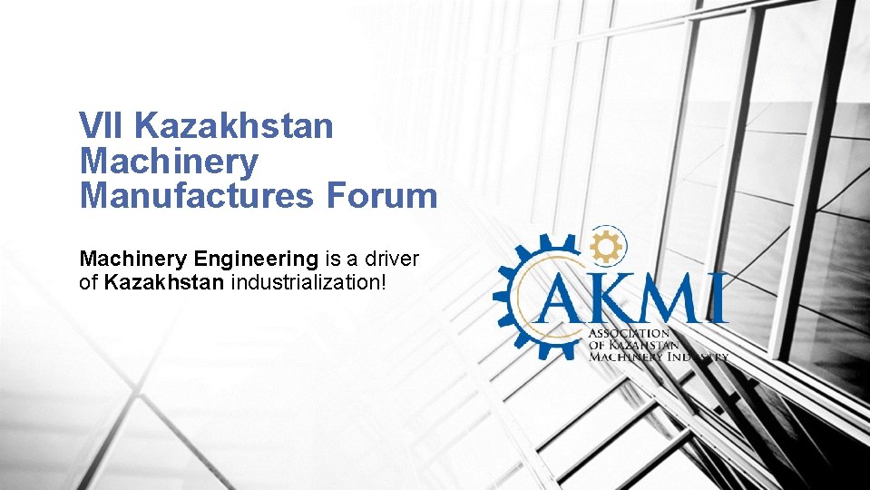 VII Kazakhstan Machinery Manufactures Forum Machinery Engineering is a driver of Kazakhstan industrialization! 1