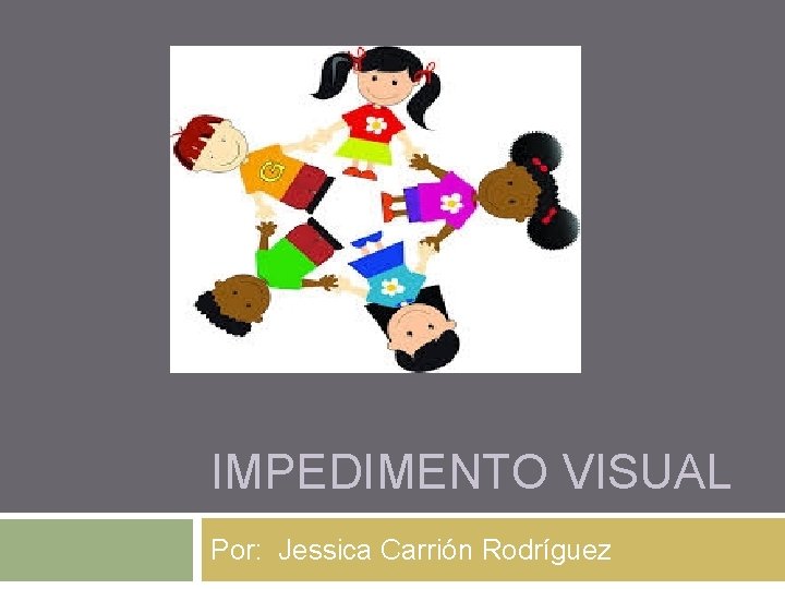 IMPEDIMENTO VISUAL Por: Jessica Carrión Rodríguez 