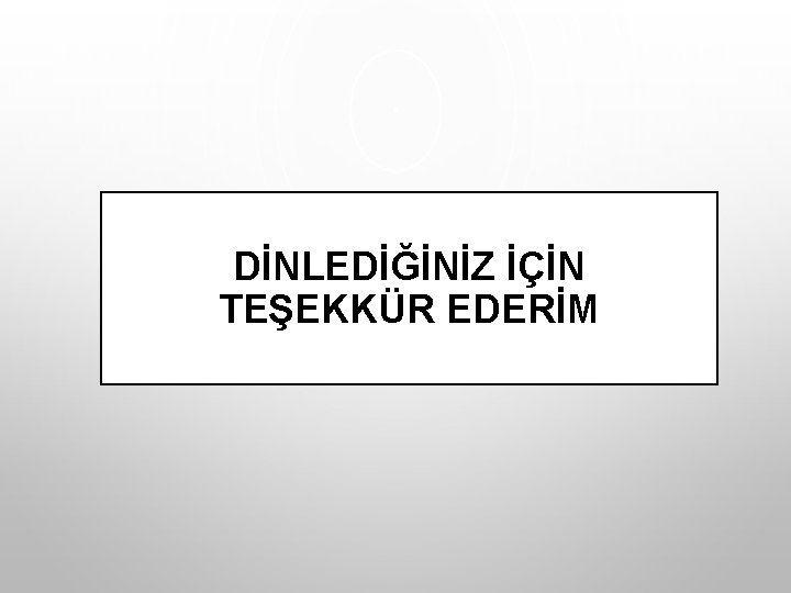 DİNLEDİĞİNİZ İÇİN TEŞEKKÜR EDERİM 