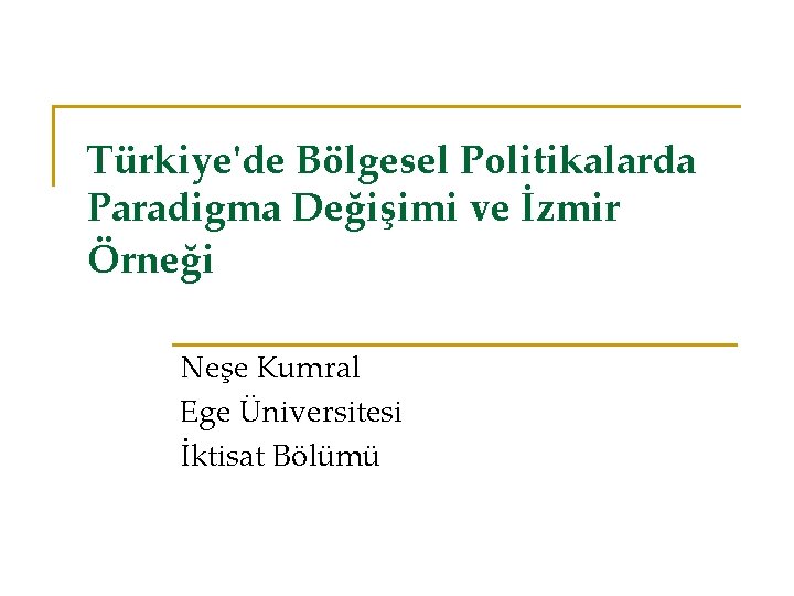 Türkiye'de Bölgesel Politikalarda Paradigma Değişimi ve İzmir Örneği Neşe Kumral Ege Üniversitesi İktisat Bölümü