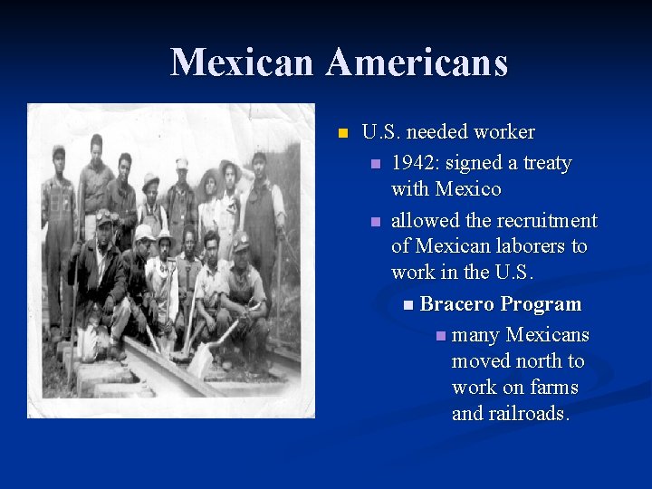 Mexican Americans n U. S. needed worker n 1942: signed a treaty with Mexico