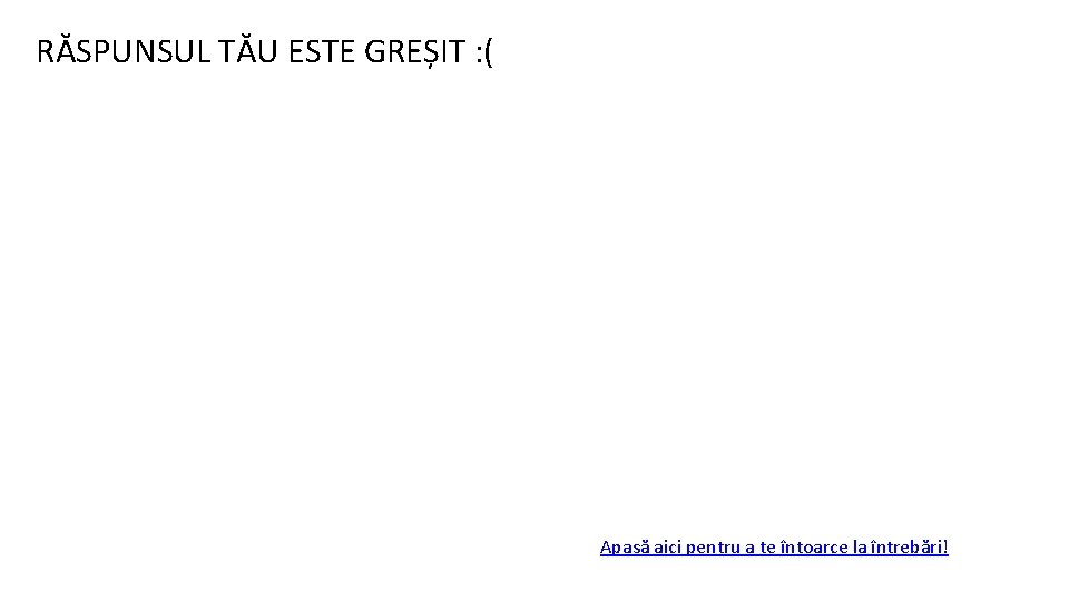 RĂSPUNSUL TĂU ESTE GREȘIT : ( Apasă aici pentru a te întoarce la întrebări!