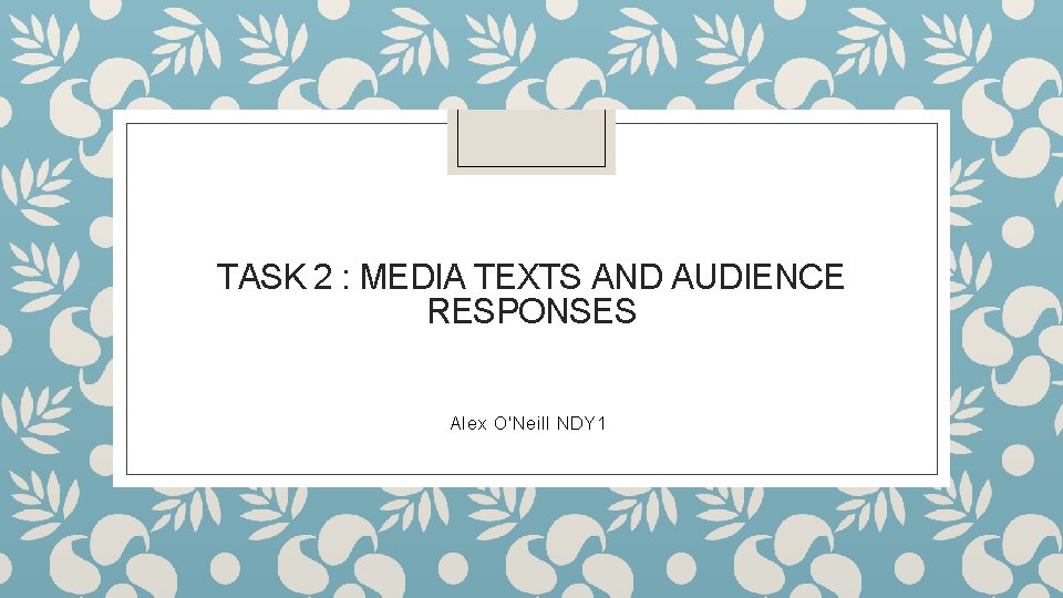 TASK 2 : MEDIA TEXTS AND AUDIENCE RESPONSES Alex O'Neill NDY 1 