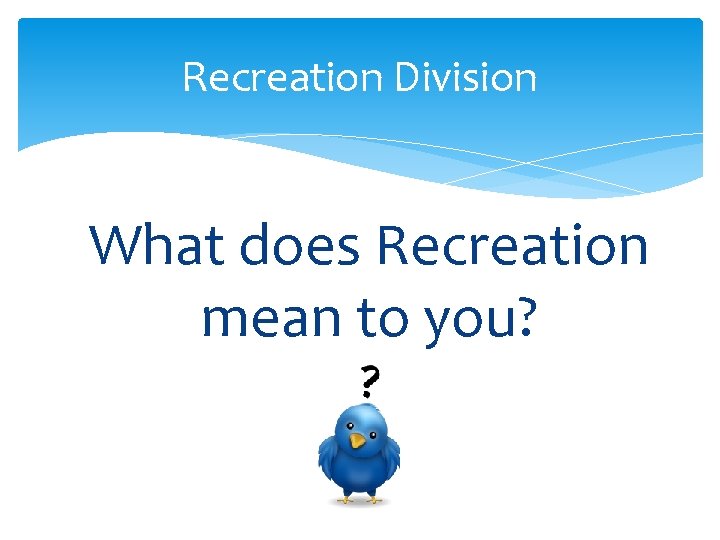 Recreation Division What does Recreation mean to you? 