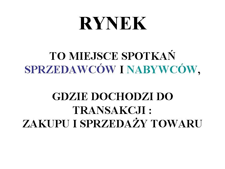 RYNEK TO MIEJSCE SPOTKAŃ SPRZEDAWCÓW I NABYWCÓW, GDZIE DOCHODZI DO TRANSAKCJI : ZAKUPU I