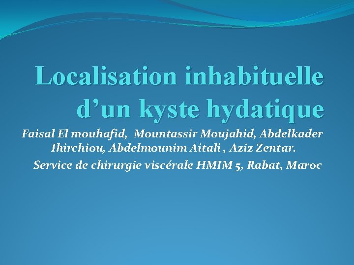 Localisation inhabituelle d’un kyste hydatique Faisal El mouhafid, Mountassir Moujahid, Abdelkader Ihirchiou, Abdelmounim Aitali