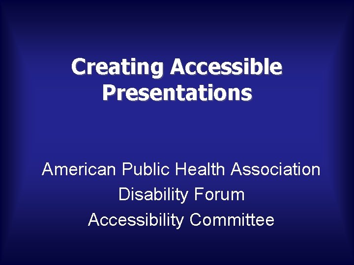 Creating Accessible Presentations American Public Health Association Disability Forum Accessibility Committee 