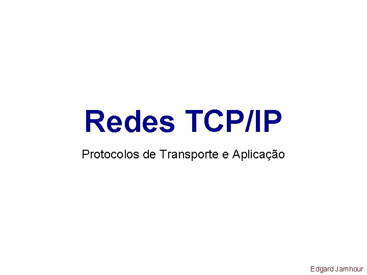 Redes TCP/IP Protocolos de Transporte e Aplicação Edgard Jamhour 