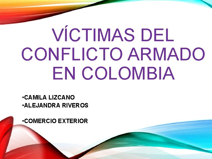 VÍCTIMAS DEL CONFLICTO ARMADO EN COLOMBIA • CAMILA LIZCANO • ALEJANDRA RIVEROS • COMERCIO