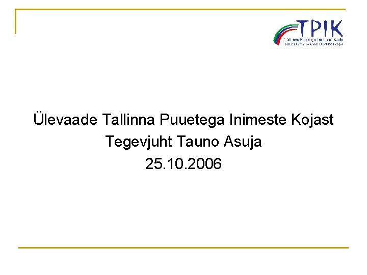 Ülevaade Tallinna Puuetega Inimeste Kojast Tegevjuht Tauno Asuja 25. 10. 2006 