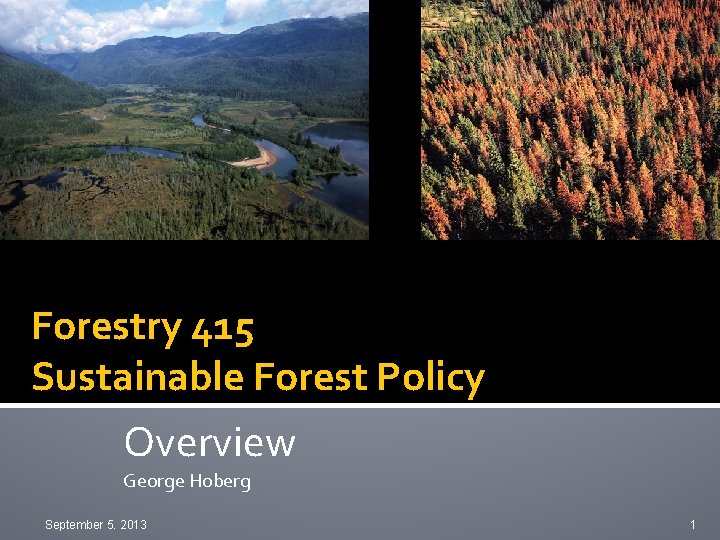 Forestry 415 Sustainable Forest Policy Overview George Hoberg September 5. 2013 1 