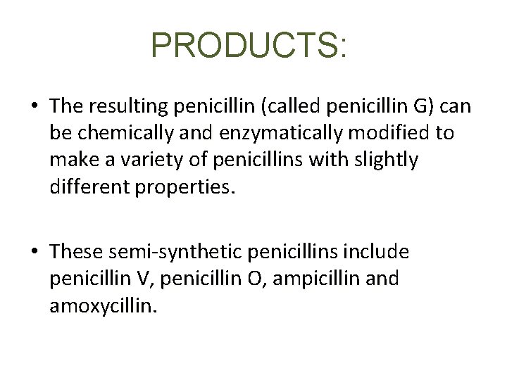 PRODUCTS: • The resulting penicillin (called penicillin G) can be chemically and enzymatically modified