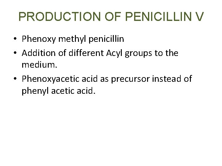 PRODUCTION OF PENICILLIN V • Phenoxy methyl penicillin • Addition of different Acyl groups