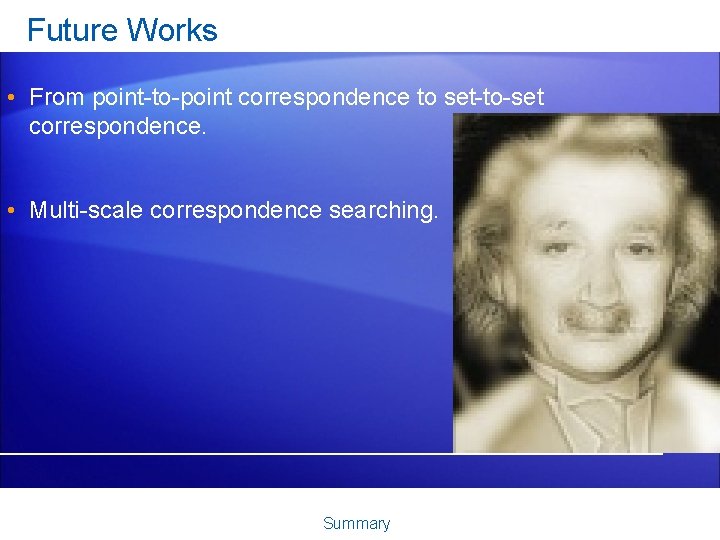 Future Works • From point-to-point correspondence to set-to-set correspondence. • Multi-scale correspondence searching. Summary