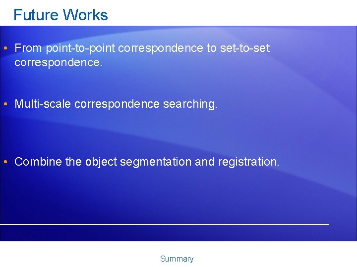 Future Works • From point-to-point correspondence to set-to-set correspondence. • Multi-scale correspondence searching. •