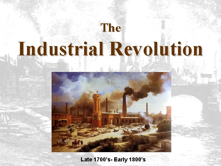 The Industrial Revolution Late 1700’s- Early 1800’s 