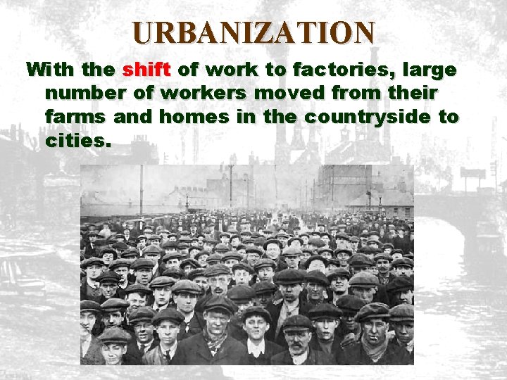 URBANIZATION With the shift of work to factories, large number of workers moved from