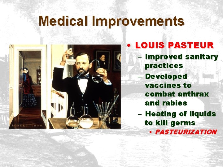 Medical Improvements • LOUIS PASTEUR – Improved sanitary practices – Developed vaccines to combat Medical Improvements • LOUIS PASTEUR – Improved sanitary practices – Developed vaccines to combat
