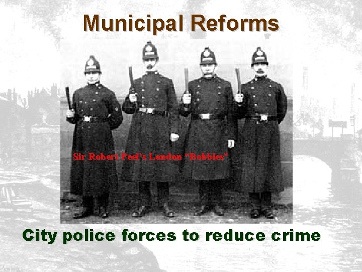 Municipal Reforms Sir Robert Peel’s London “Bobbies” City police forces to reduce crime Municipal Reforms Sir Robert Peel’s London “Bobbies” City police forces to reduce crime