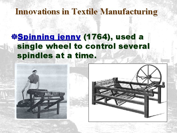 Innovations in Textile Manufacturing ]Spinning jenny (1764), used a single wheel to control several