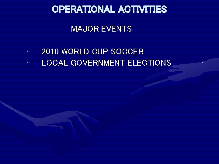 OPERATIONAL ACTIVITIES MAJOR EVENTS • • 2010 WORLD CUP SOCCER LOCAL GOVERNMENT ELECTIONS 
