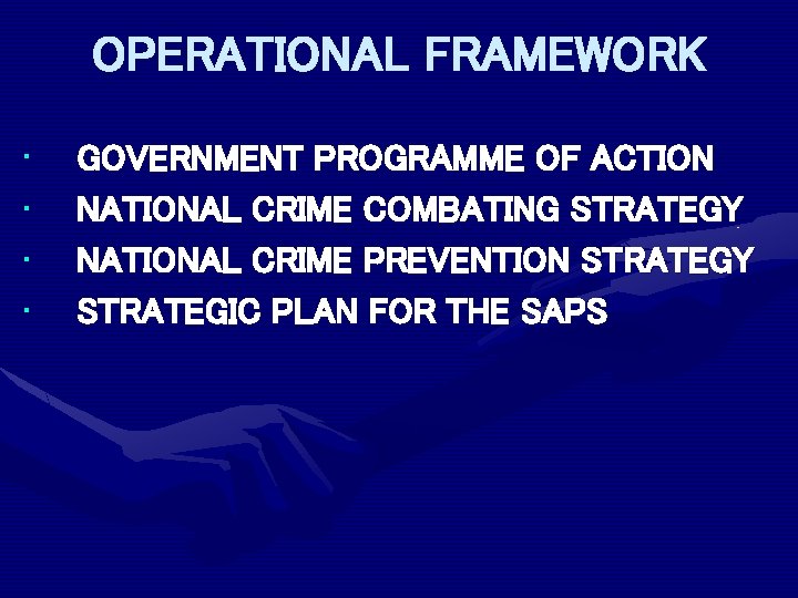 OPERATIONAL FRAMEWORK • • GOVERNMENT PROGRAMME OF ACTION NATIONAL CRIME COMBATING STRATEGY NATIONAL CRIME