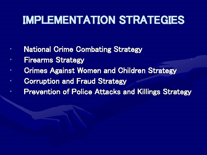 IMPLEMENTATION STRATEGIES • • • National Crime Combating Strategy Firearms Strategy Crimes Against Women