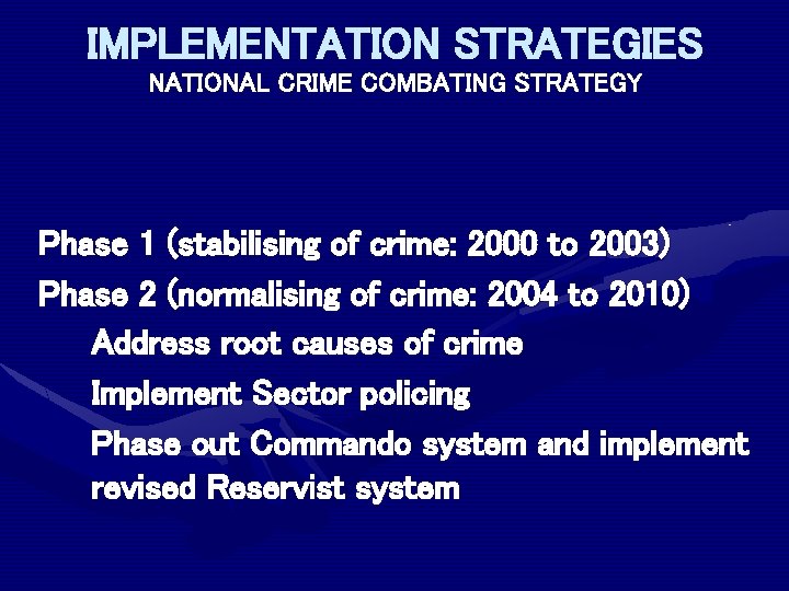 IMPLEMENTATION STRATEGIES NATIONAL CRIME COMBATING STRATEGY Phase 1 (stabilising of crime: 2000 to 2003)