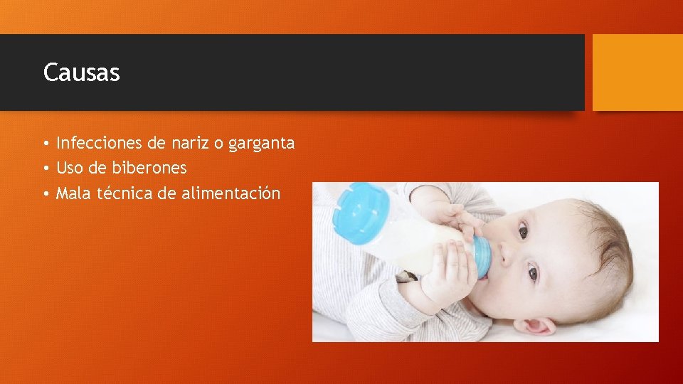 Causas • Infecciones de nariz o garganta • Uso de biberones • Mala técnica