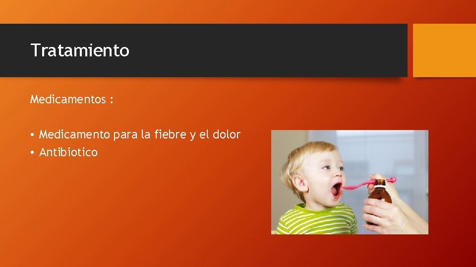 Tratamiento Medicamentos : • Medicamento para la fiebre y el dolor • Antibiotico 