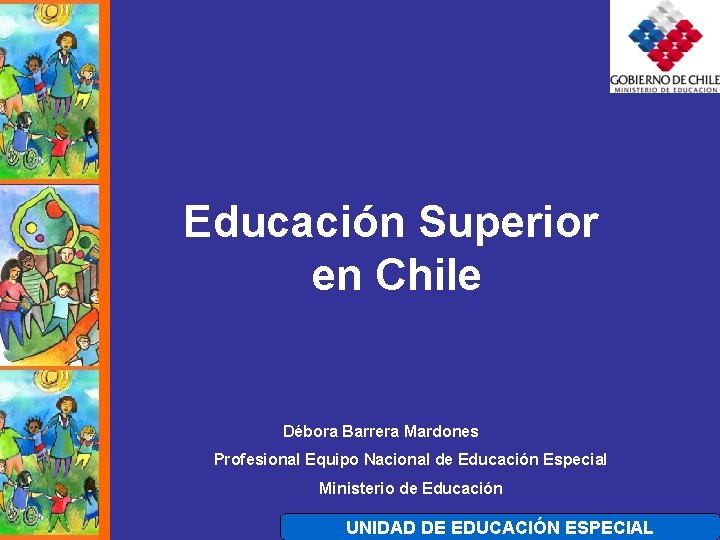 Educación Superior en Chile Débora Barrera Mardones Profesional Equipo Nacional de Educación Especial Ministerio