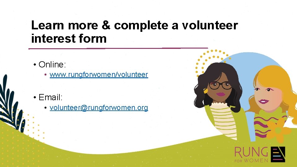 Learn more & complete a volunteer interest form • Online: • www. rungforwomen/volunteer •