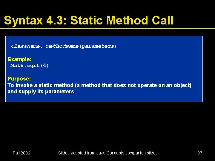 Syntax 4. 3: Static Method Call Class. Name. method. Name(parameters) Example: Math. sqrt(4) Purpose: