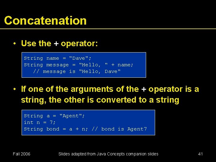 Concatenation • Use the + operator: String name = "Dave"; String message = "Hello,