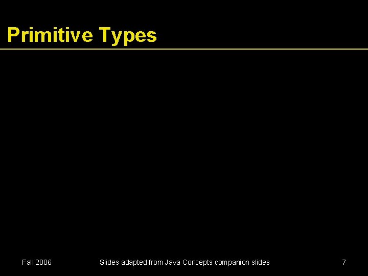 Primitive Types Fall 2006 Slides adapted from Java Concepts companion slides 7 