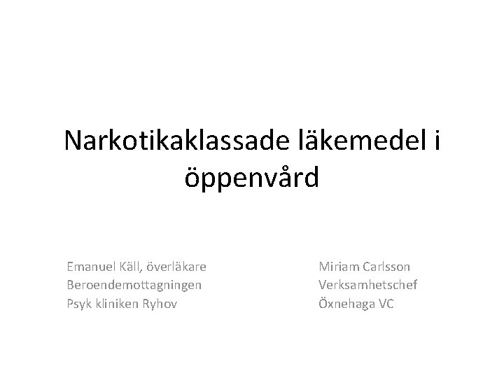 Narkotikaklassade läkemedel i öppenvård Emanuel Käll, överläkare Beroendemottagningen Psyk kliniken Ryhov Miriam Carlsson Verksamhetschef