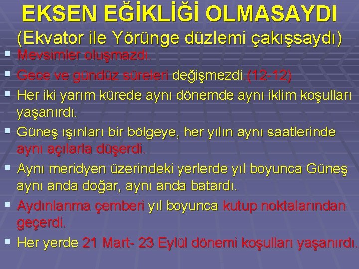 EKSEN EĞİKLİĞİ OLMASAYDI § § § § (Ekvator ile Yörünge düzlemi çakışsaydı) Mevsimler oluşmazdı.