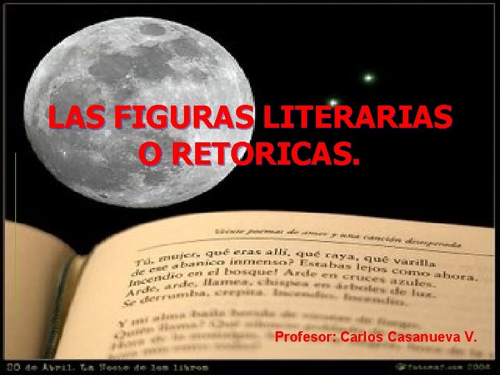 LAS FIGURAS LITERARIAS O RETORICAS. Profesor: Carlos Casanueva V. 