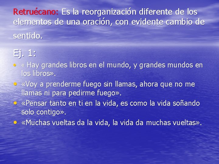 Retruécano: Es la reorganización diferente de los elementos de una oración, con evidente cambio